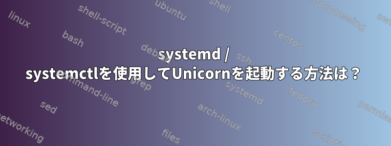 systemd / systemctlを使用してUnicornを起動する方法は？