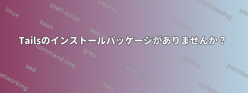 Tailsのインストールパッケージがありませんか？