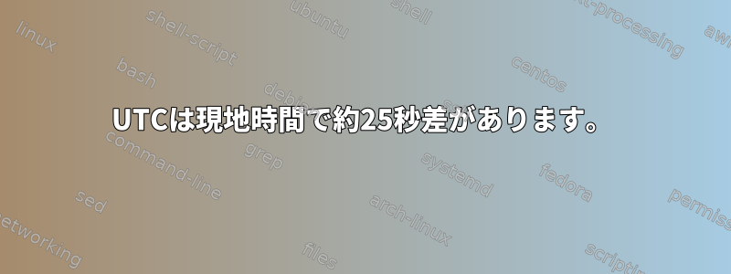 UTCは現地時間で約25秒差があります。