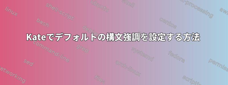 Kateでデフォルトの構文強調を設定する方法