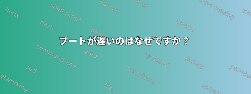 ブートが遅いのはなぜですか？