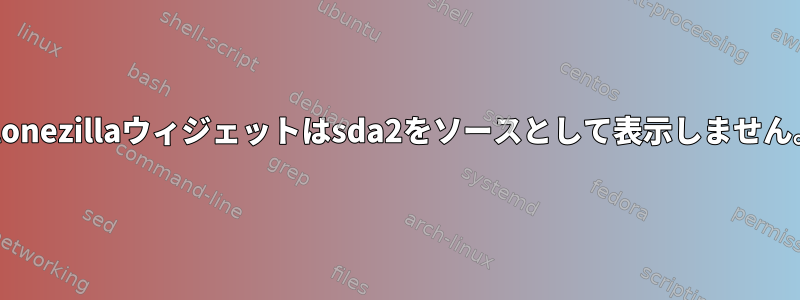 Clonezillaウィジェットはsda2をソースとして表示しません。