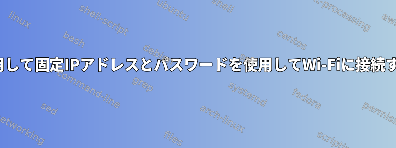 nmcliを使用して固定IPアドレスとパスワードを使用してWi-Fiに接続する方法は？