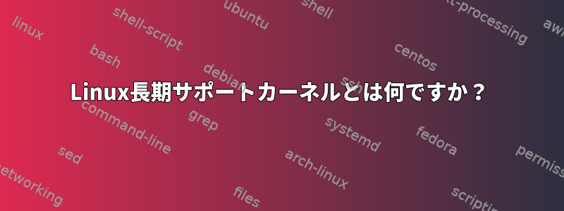 Linux長期サポートカーネルとは何ですか？