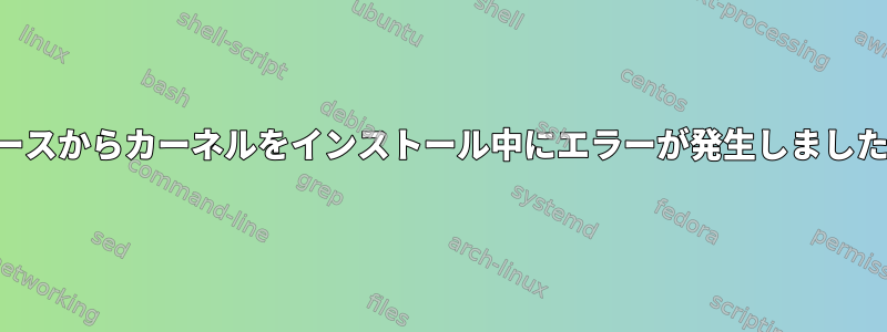 ソースからカーネルをインストール中にエラーが発生しました！