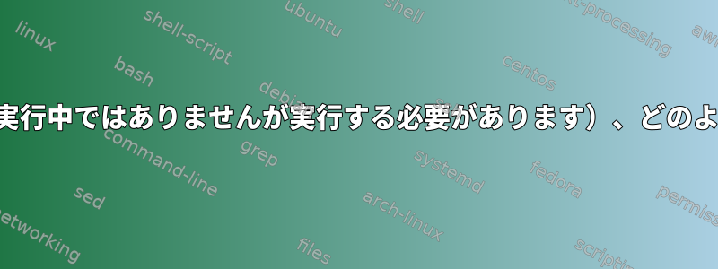 サービスが終了したか（実行中ではありませんが実行する必要があります）、どのように確認するのですか？