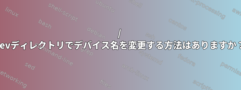 / devディレクトリでデバイス名を変更する方法はありますか？