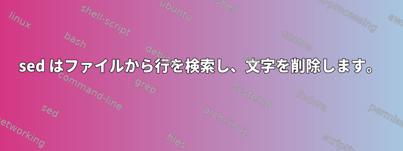 sed はファイルから行を検索し、文字を削除します。