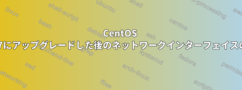 CentOS 6から7にアップグレードした後のネットワークインターフェイスの問題