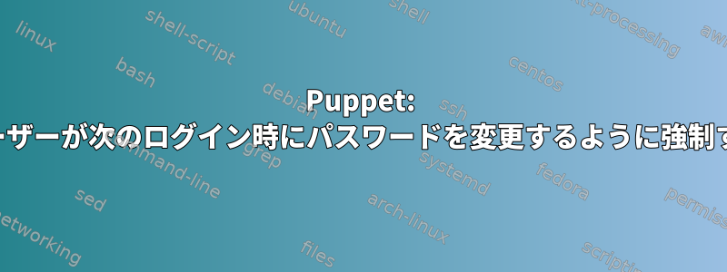 Puppet: ユーザーが次のログイン時にパスワードを変更するように強制する