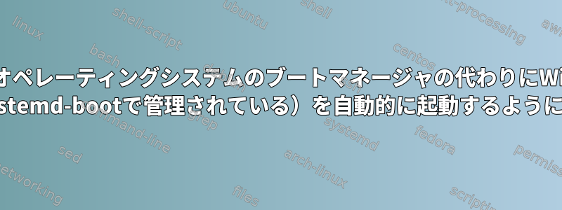 UEFIがオペレーティングシステムのブートマネージャの代わりにWindows 10のLinuxブートマネージャ（systemd-bootで管理されている）を自動的に起動するようにするにはどうすればよいですか？