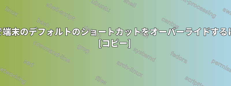 xfceで端末のデフォルトのショートカットをオーバーライドするには？ [コピー]