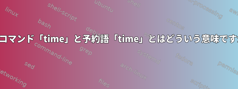 外部コマンド「time」と予約語「time」とはどういう意味ですか？