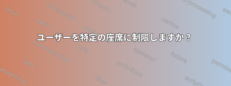 ユーザーを特定の座席に制限しますか？