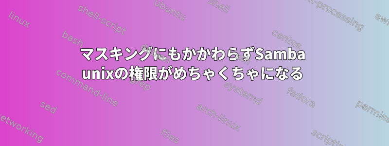 マスキングにもかかわらずSamba unixの権限がめちゃくちゃになる