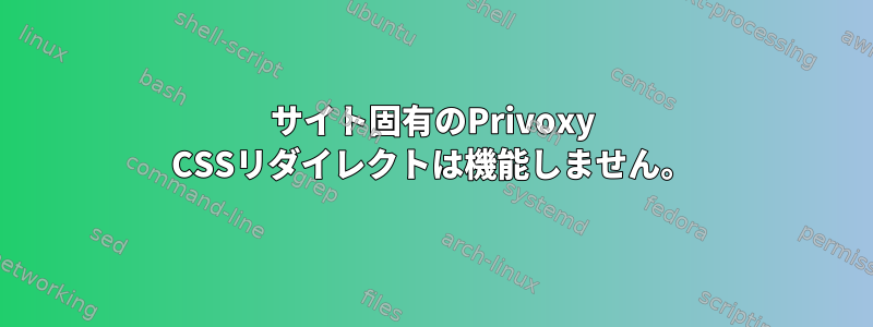 サイト固有のPrivoxy CSSリダイレクトは機能しません。