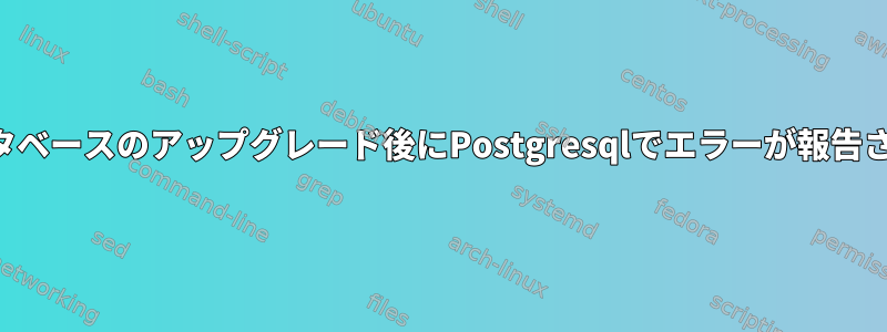 データベースのアップグレード後にPostgresqlでエラーが報告される