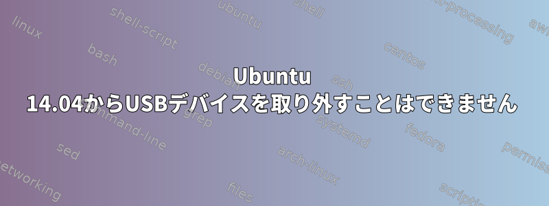 Ubuntu 14.04からUSBデバイスを取り外すことはできません