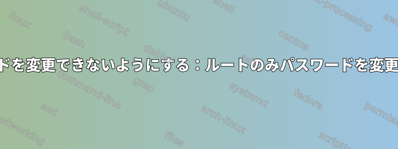 一般ユーザーがパスワードを変更できないようにする：ルートのみパスワードを変更できる必要があります。