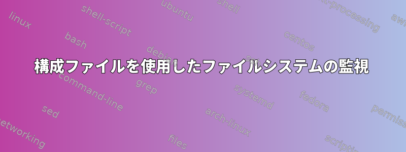 構成ファイルを使用したファイルシステムの監視