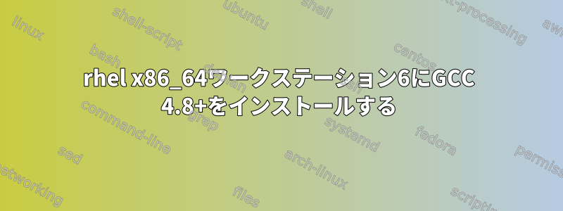 rhel x86_64ワークステーション6にGCC 4.8+をインストールする