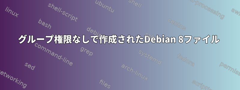 グループ権限なしで作成されたDebian 8ファイル