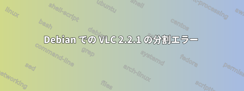 Debian での VLC 2.2.1 の分割エラー