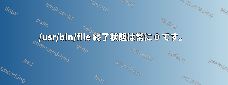 /usr/bin/file 終了状態は常に 0 です。