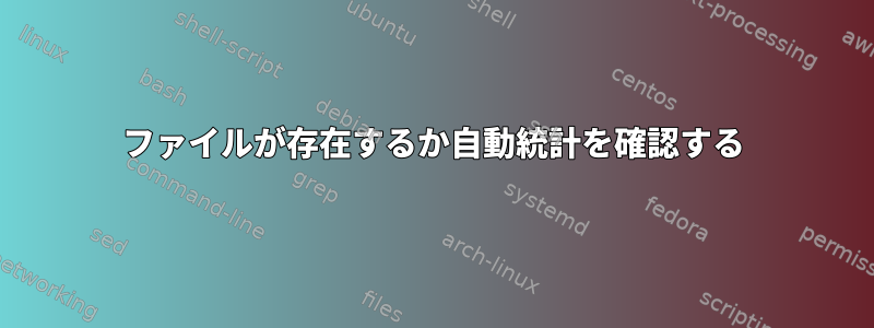 ファイルが存在するか自動統計を確認する