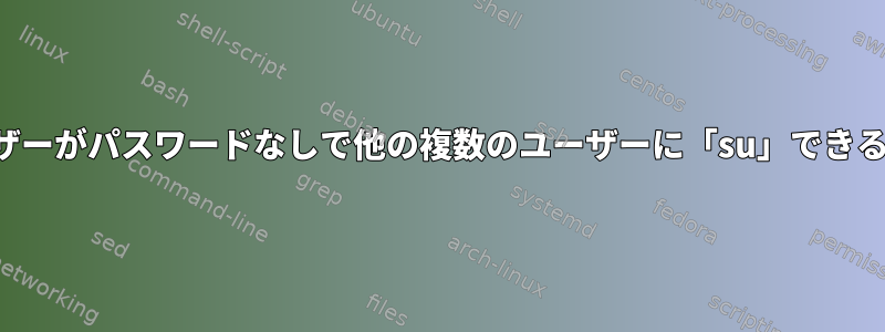 複数のユーザーがパスワードなしで他の複数のユーザーに「su」できるようにする