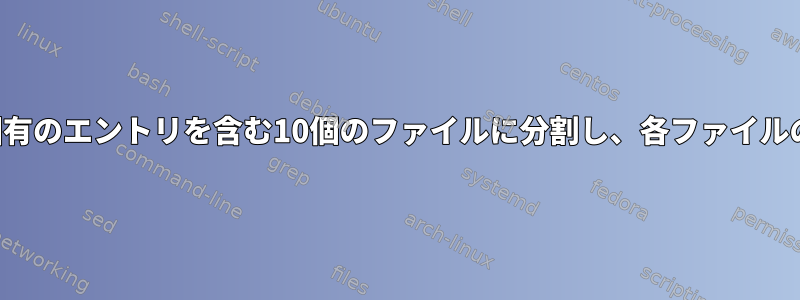 ファイルを各ファイルに固有のエントリを含む10個のファイルに分割し、各ファイルの最大行数を制限します。