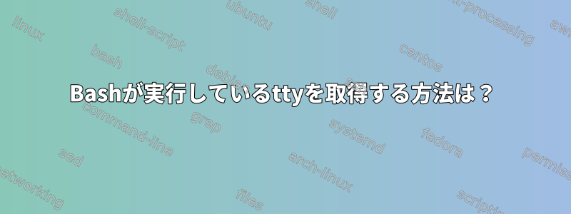 Bashが実行しているttyを取得する方法は？