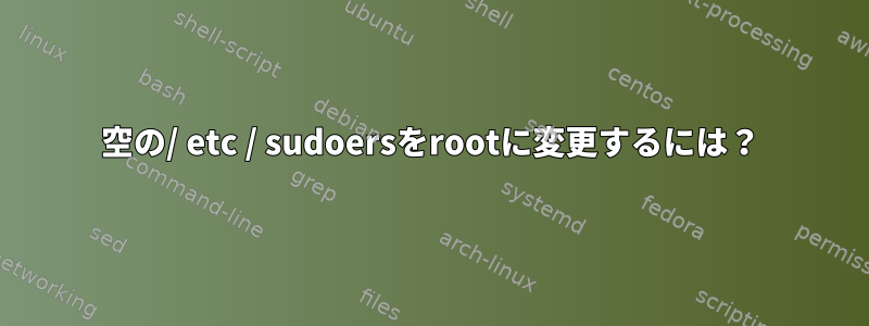 空の/ etc / sudoersをrootに変更するには？