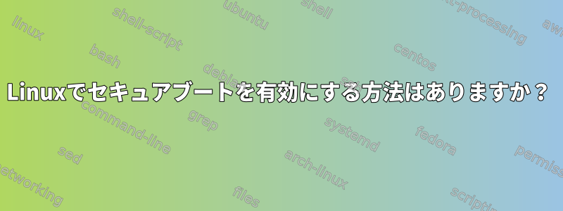 Linuxでセキュアブートを有効にする方法はありますか？