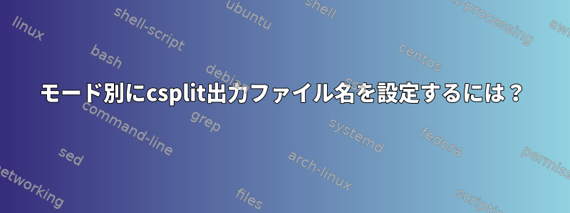 モード別にcsplit出力ファイル名を設定するには？