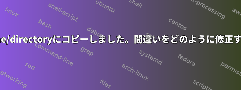 誤って/*の一部を/some/directoryにコピーしました。間違いをどのように修正する必要がありますか？