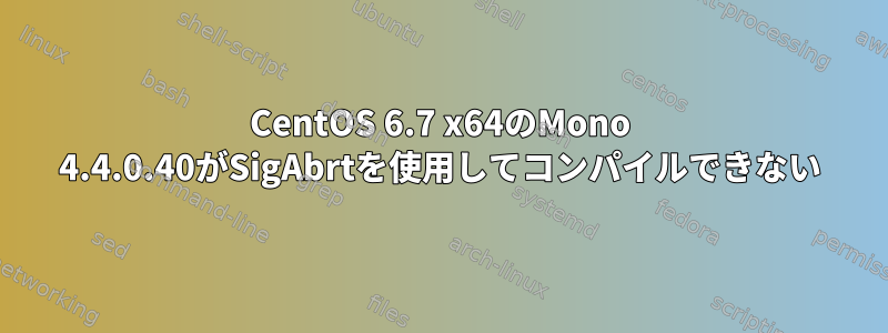 CentOS 6.7 x64のMono 4.4.0.40がSigAbrtを使用してコンパイルできない