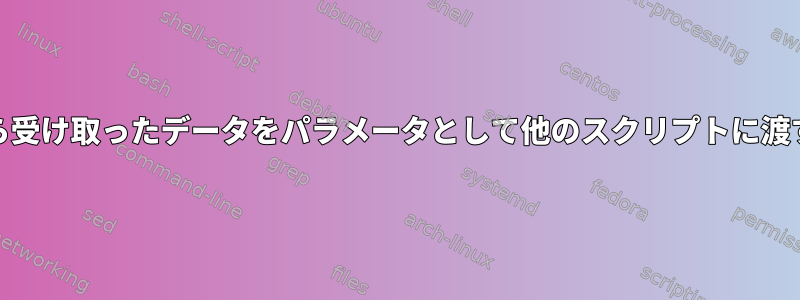 netcatから受け取ったデータをパラメータとして他のスクリプトに渡す方法は？