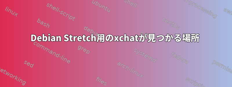 Debian Stretch用のxchatが見つかる場所