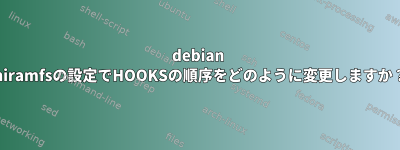 debian iniramfsの設定でHOOKSの順序をどのように変更しますか？