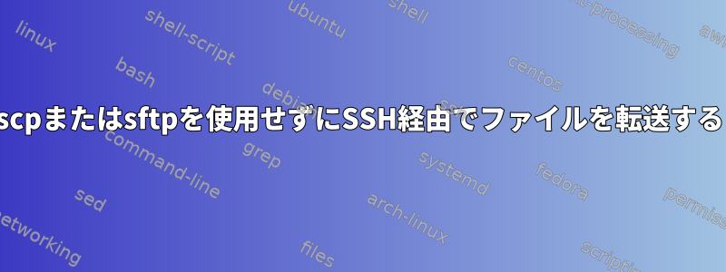 scpまたはsftpを使用せずにSSH経由でファイルを転送する