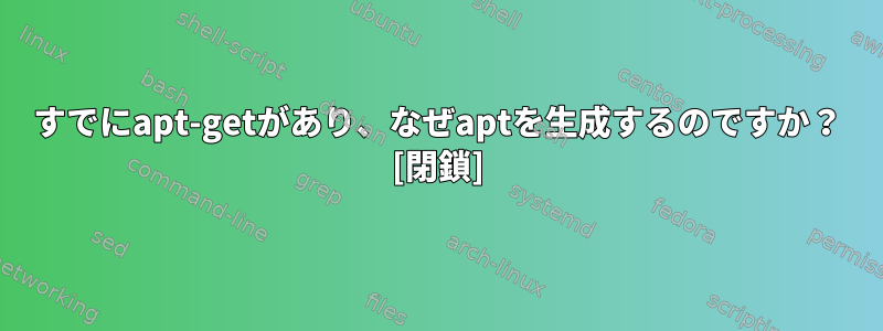 すでにapt-getがあり、なぜaptを生成するのですか？ [閉鎖]