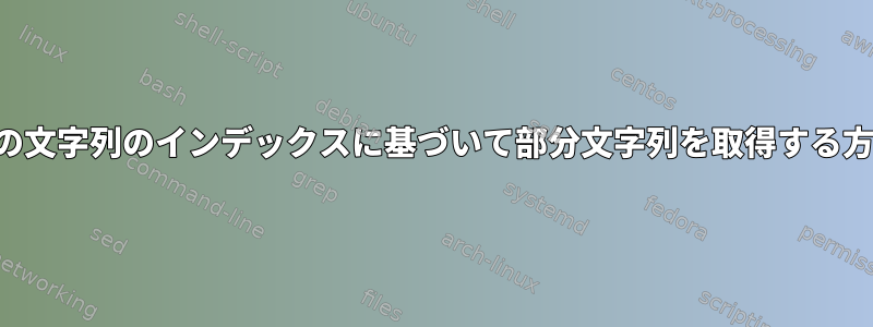 他の文字列のインデックスに基づいて部分文字列を取得する方法