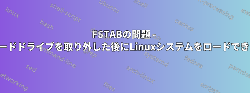 FSTABの問題 - 追加のハードドライブを取り外した後にLinuxシステムをロードできません。