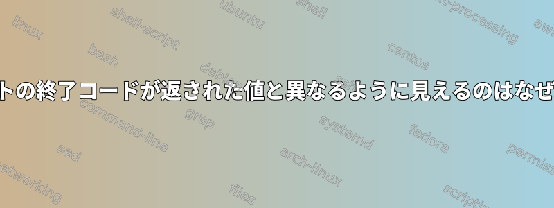 スクリプトの終了コードが返された値と異なるように見えるのはなぜですか？