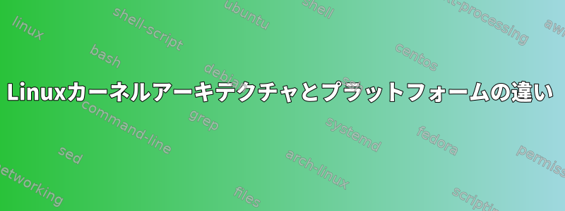 Linuxカーネルアーキテクチャとプラットフォームの違い