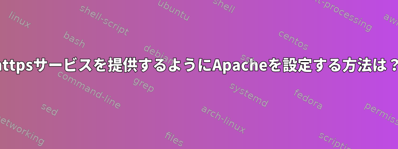 httpsサービスを提供するようにApacheを設定する方法は？