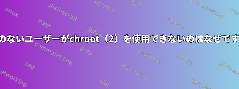 権限のないユーザーがchroot（2）を使用できないのはなぜですか？