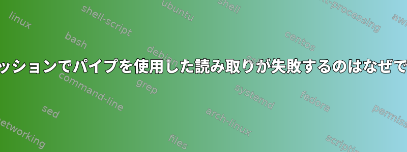 SSHセッションでパイプを使用した読み取りが失敗するのはなぜですか？