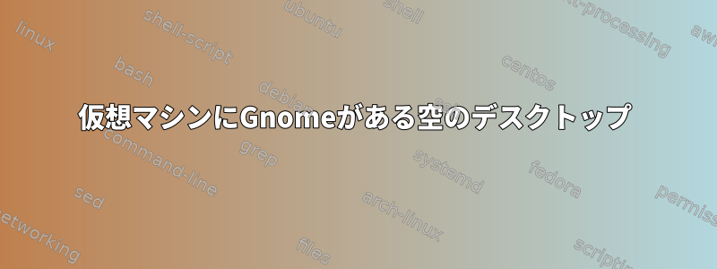 仮想マシンにGnomeがある空のデスクトップ